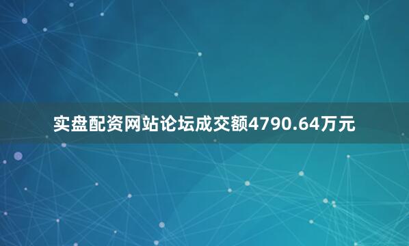 实盘配资网站论坛成交额4790.64万元