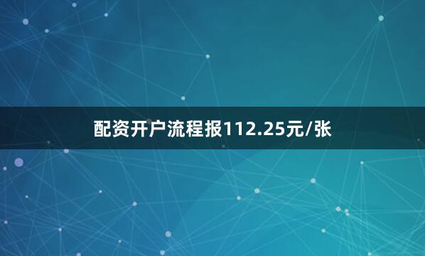 配资开户流程报112.25元/张