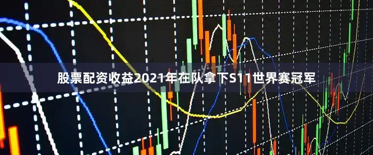 股票配资收益2021年在队拿下S11世界赛冠军