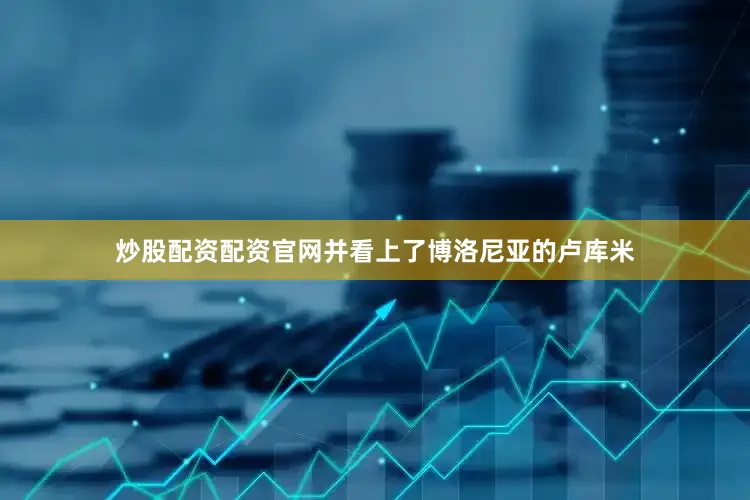 炒股配资配资官网并看上了博洛尼亚的卢库米