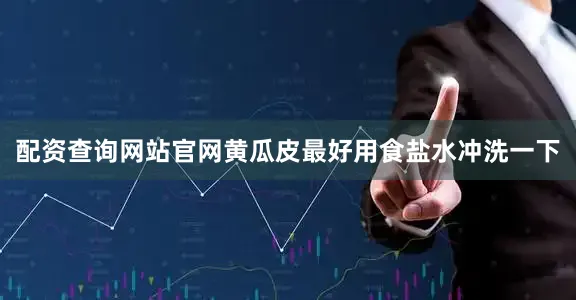 配资查询网站官网黄瓜皮最好用食盐水冲洗一下