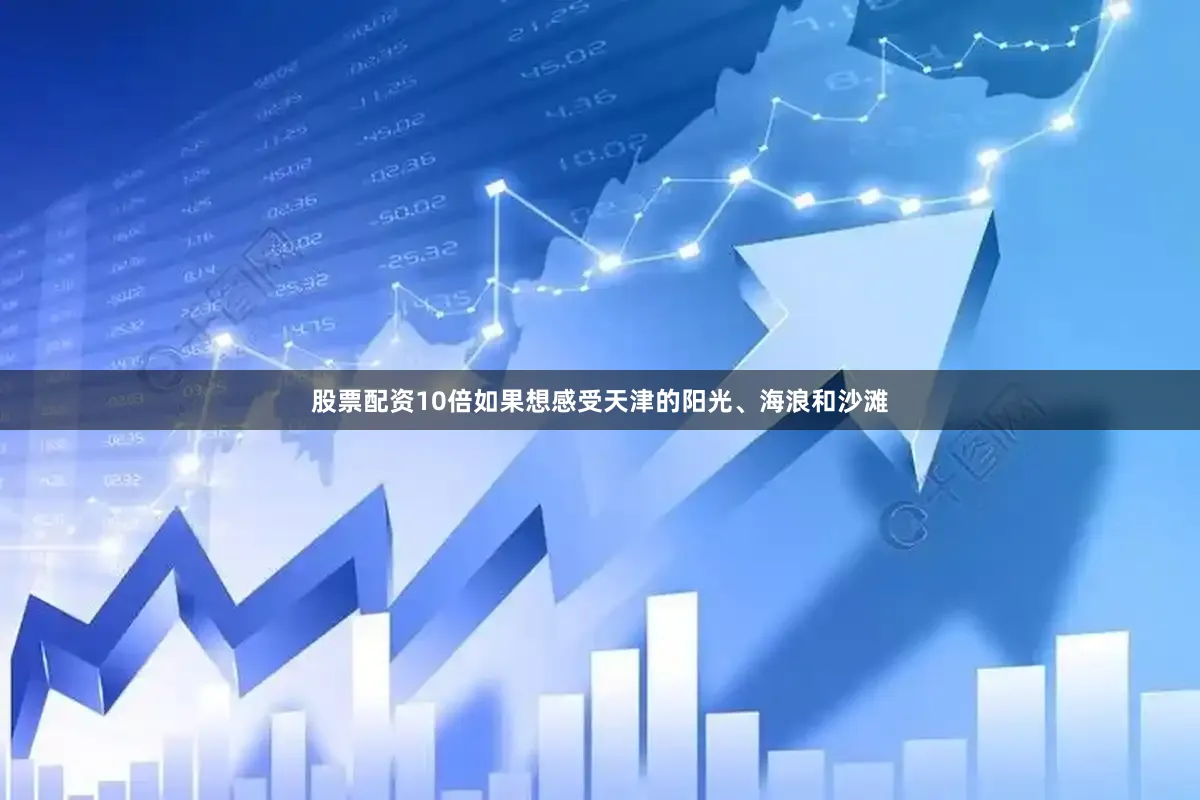 股票配资10倍如果想感受天津的阳光、海浪和沙滩
