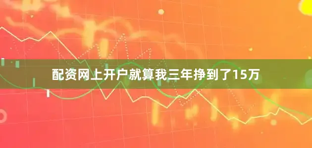 配资网上开户就算我三年挣到了15万