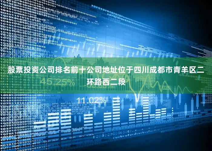股票投资公司排名前十公司地址位于四川成都市青羊区二环路西二段