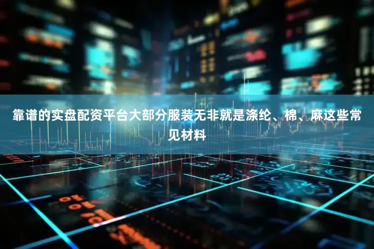 靠谱的实盘配资平台大部分服装无非就是涤纶、棉、麻这些常见材料