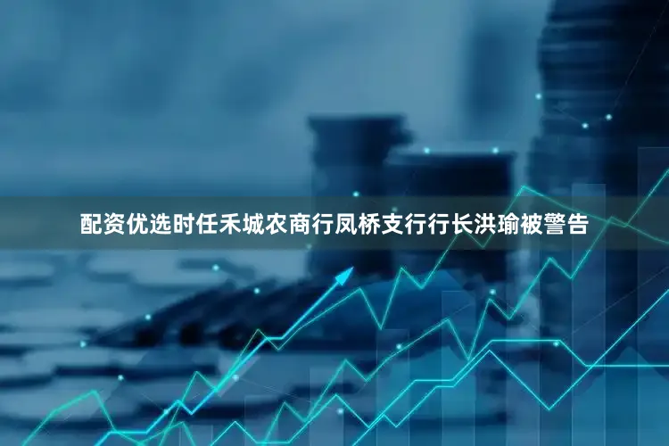 配资优选　　时任禾城农商行凤桥支行行长洪瑜被警告