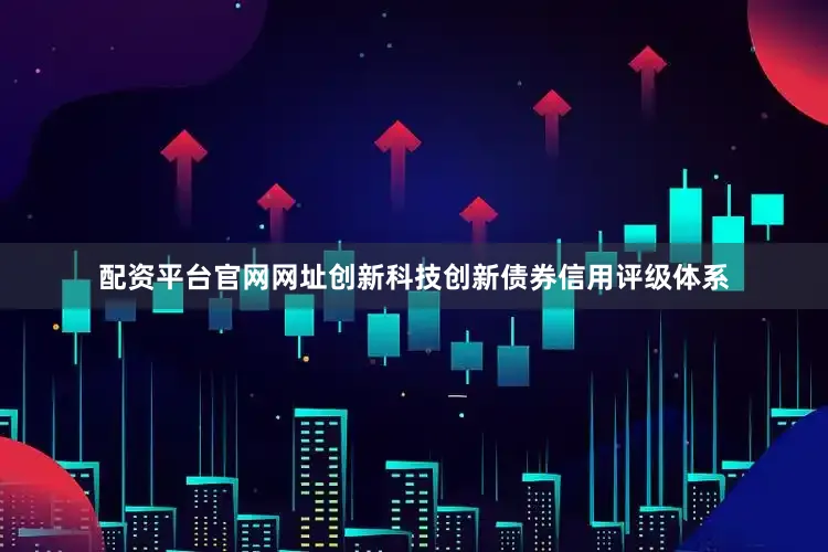 配资平台官网网址创新科技创新债券信用评级体系