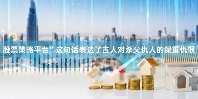 股票策略平台”这句话表达了古人对杀父仇人的深重仇恨