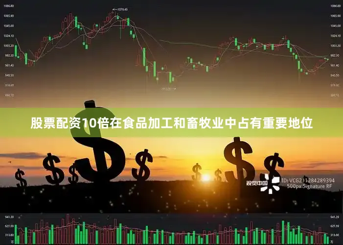 股票配资10倍在食品加工和畜牧业中占有重要地位