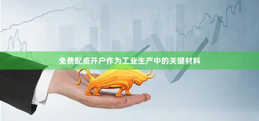 免费配资开户作为工业生产中的关键材料