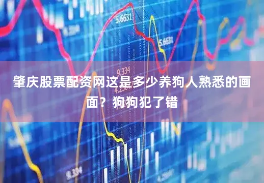 肇庆股票配资网这是多少养狗人熟悉的画面？狗狗犯了错