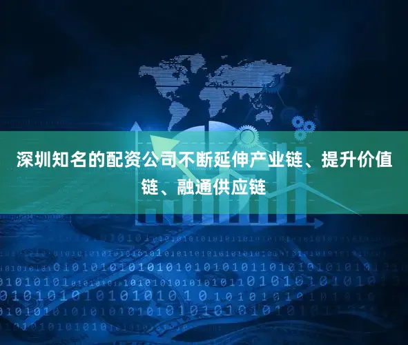 深圳知名的配资公司不断延伸产业链、提升价值链、融通供应链