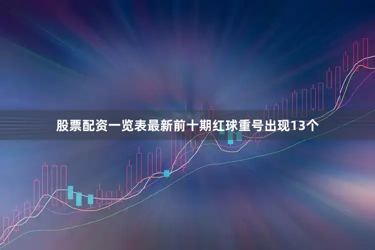 股票配资一览表最新前十期红球重号出现13个