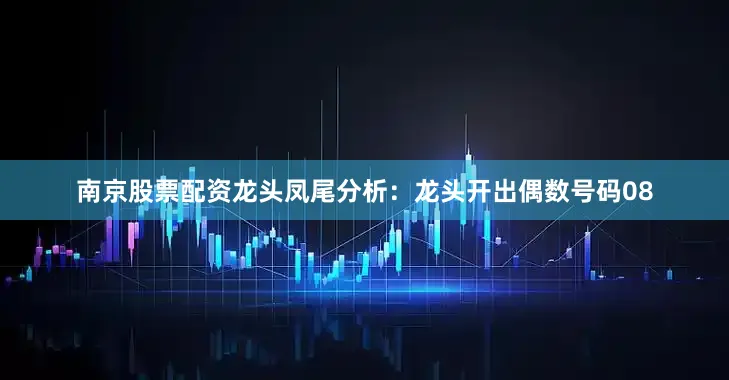 南京股票配资　　　　龙头凤尾分析：　　龙头开出偶数号码08