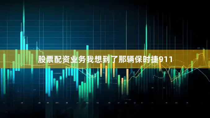 股票配资业务我想到了那辆保时捷911