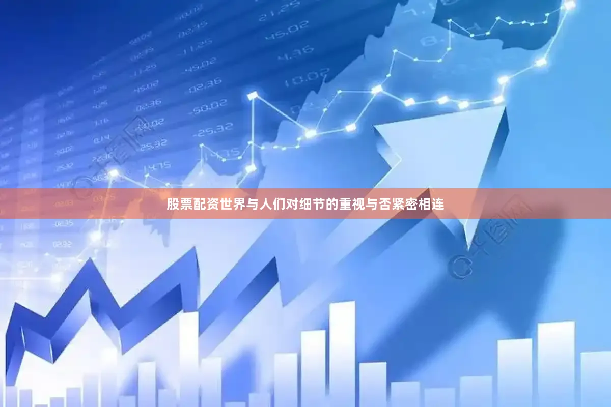 股票配资世界与人们对细节的重视与否紧密相连