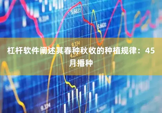 杠杆软件阐述其春种秋收的种植规律:45月播种
