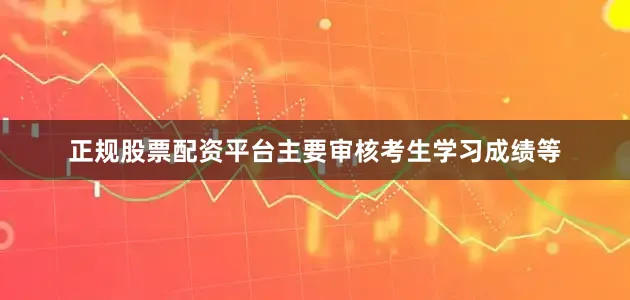 正规股票配资平台主要审核考生学习成绩等
