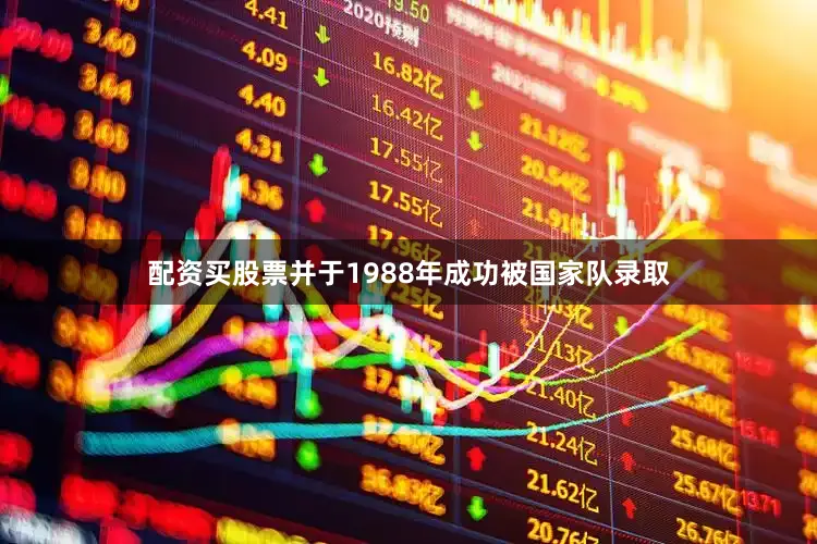 配资买股票并于1988年成功被国家队录取
