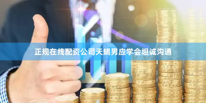 正规在线配资公司天蝎男应学会坦诚沟通