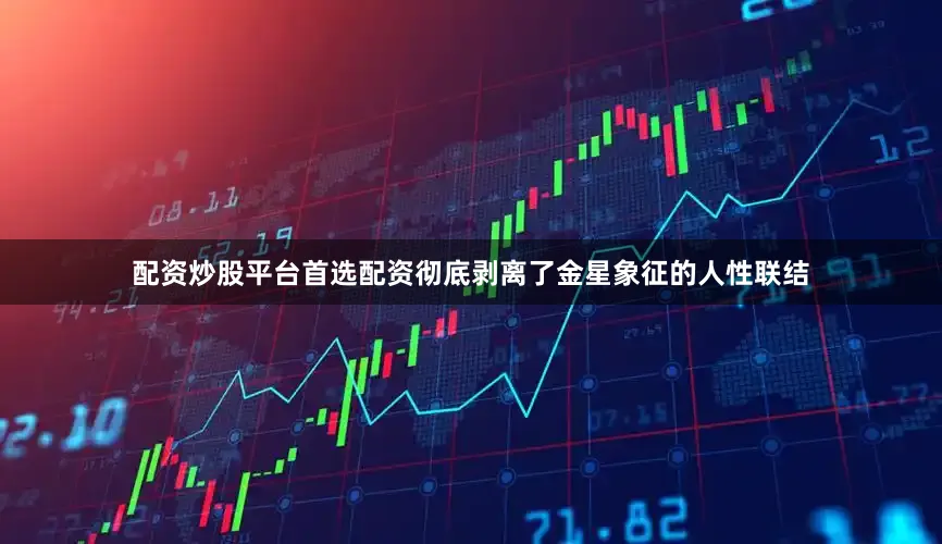 配资炒股平台首选配资彻底剥离了金星象征的人性联结