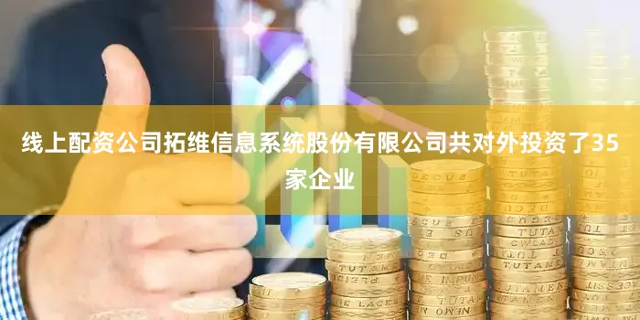 线上配资公司拓维信息系统股份有限公司共对外投资了35家企业