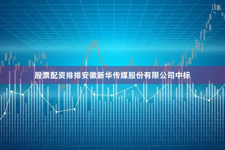 股票配资排排安徽新华传媒股份有限公司中标