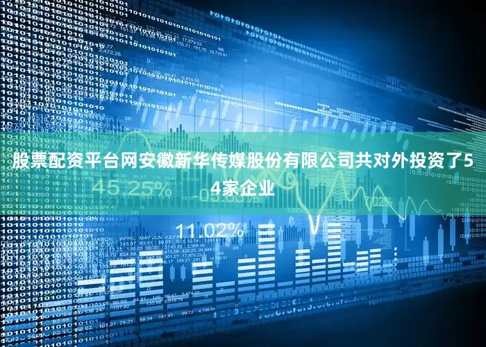 股票配资平台网安徽新华传媒股份有限公司共对外投资了54家企业