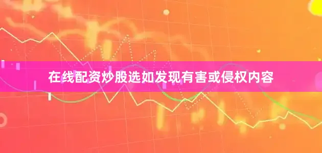 在线配资炒股选如发现有害或侵权内容