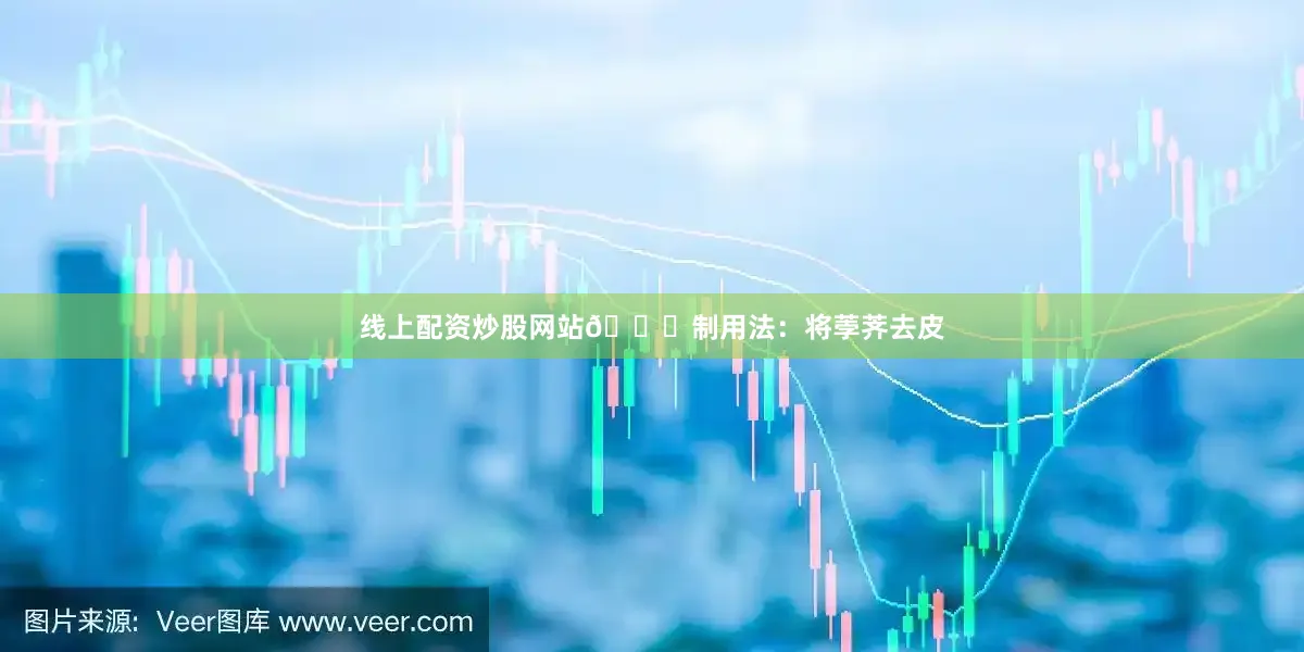 线上配资炒股网站🔆制用法：将荸荠去皮