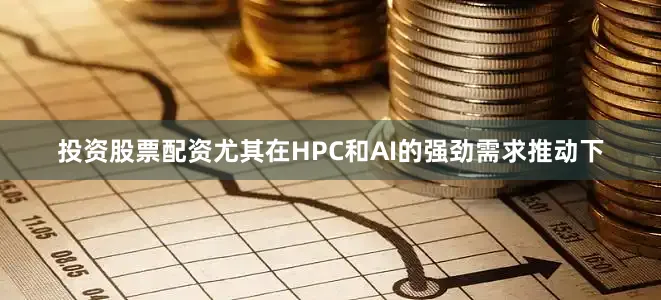 投资股票配资尤其在HPC和AI的强劲需求推动下