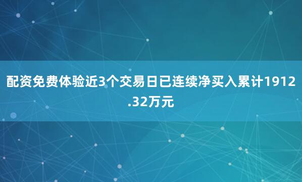 配资免费体验近3个交易日已连续净买入累计1912.32万元