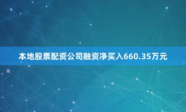本地股票配资公司融资净买入660.35万元