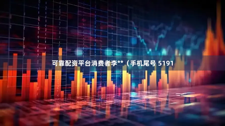 可靠配资平台消费者李**（手机尾号 5191