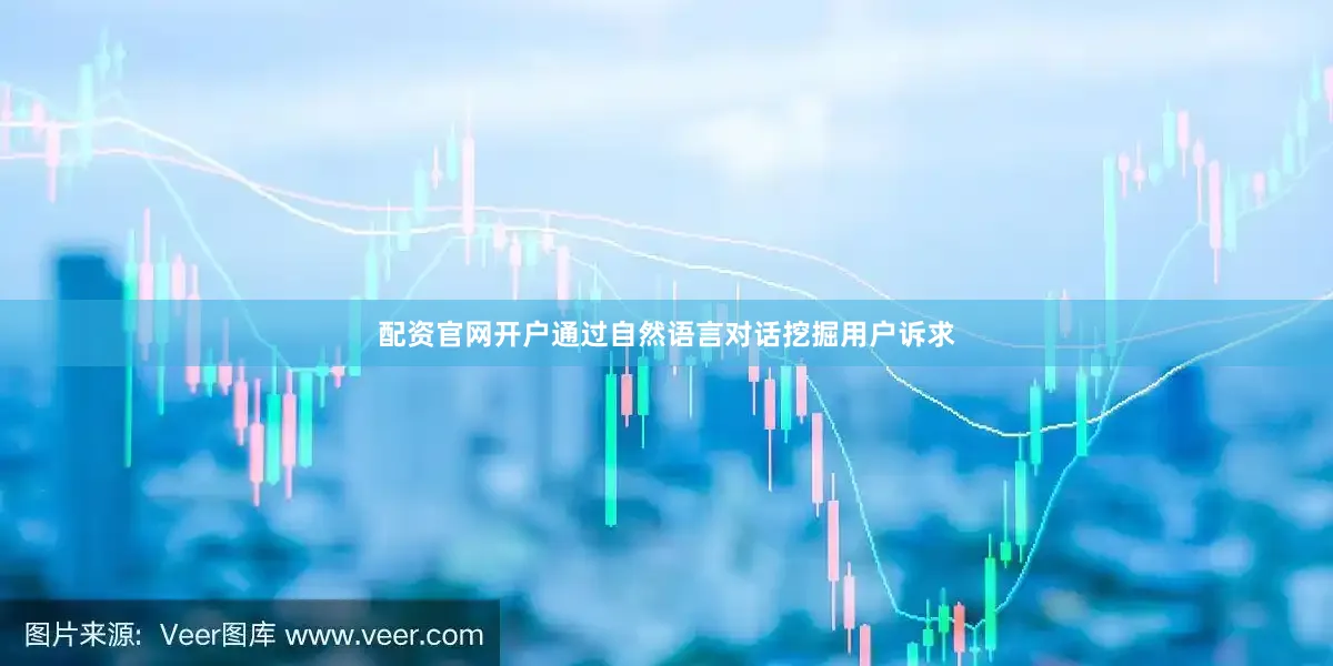 配资官网开户通过自然语言对话挖掘用户诉求