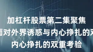 加杠杆股票第二集聚焦于主角面对外界诱惑与内心挣扎的双重考验