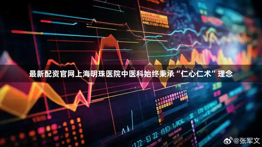 最新配资官网上海明珠医院中医科始终秉承“仁心仁术”理念