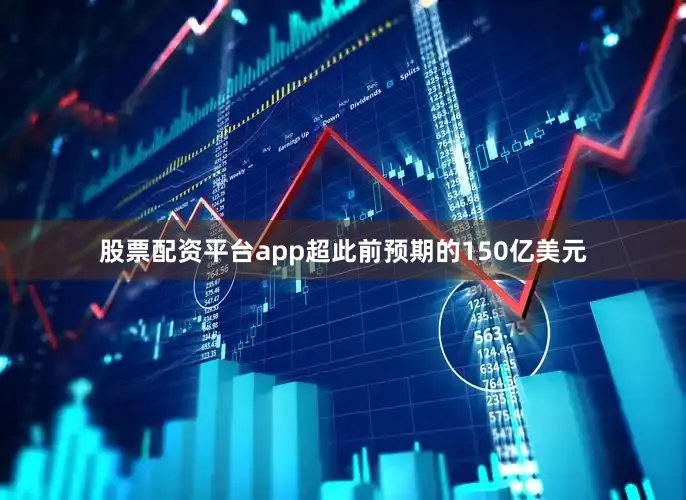 股票配资平台app超此前预期的150亿美元