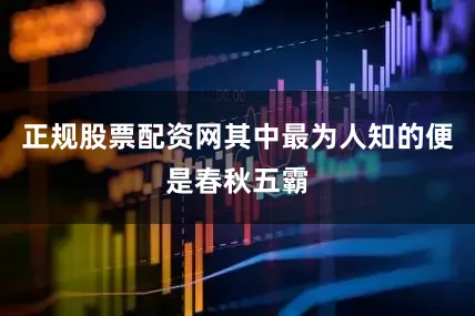 正规股票配资网其中最为人知的便是春秋五霸